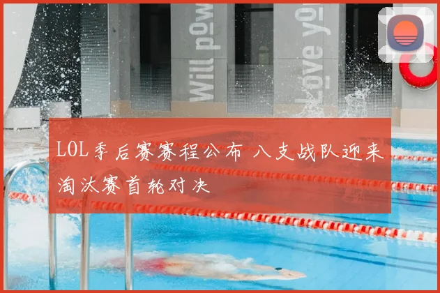 LOL季后赛赛程公布 八支战队迎来淘汰赛首轮对决