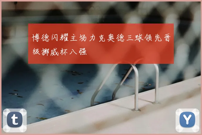 博德闪耀主场力克奥德三球领先晋级挪威杯八强