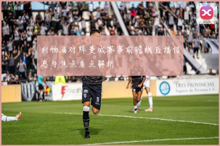 利物浦对阵曼城赛事前瞻线直播信息与焦点看点解析
