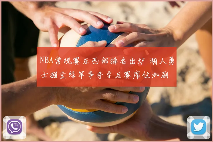NBA常规赛东西部排名出炉 湖人勇士掘金绿军争夺季后赛席位加剧