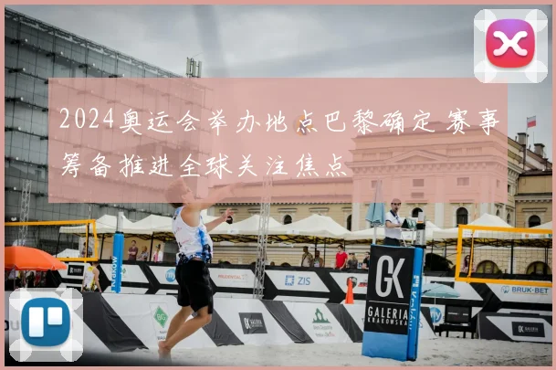 2024奥运会举办地点巴黎确定 赛事筹备推进全球关注焦点