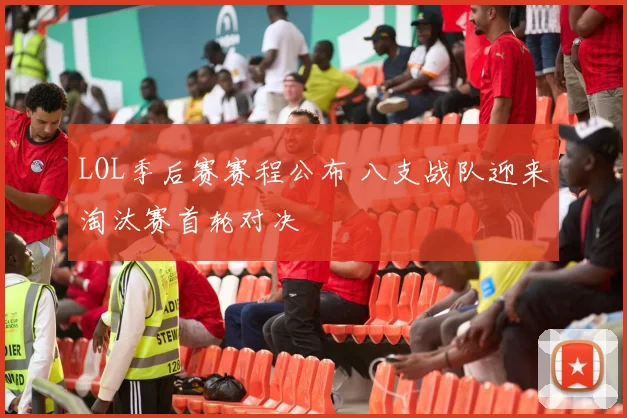 LOL季后赛赛程公布 八支战队迎来淘汰赛首轮对决