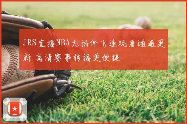 JRS直播NBA无插件飞速观看通道更新 高清赛事转播更便捷