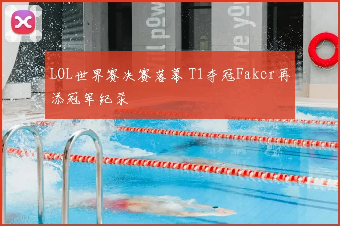 LOL世界赛决赛落幕 T1夺冠Faker再添冠军纪录