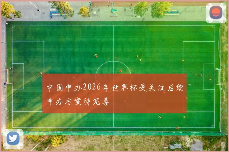 中国申办2026年世界杯受关注后续申办方案待完善