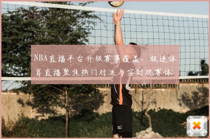 NBA直播平台升级赛事覆盖，极速体育直播聚焦热门对决与实时观赛体验