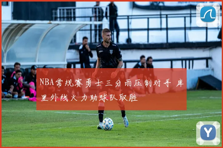 NBA常规赛勇士三分雨压制对手 库里外线火力助球队取胜