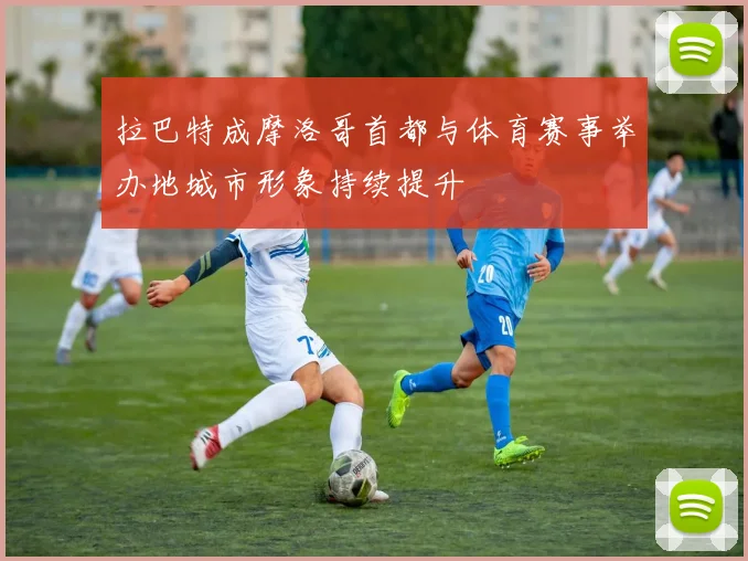 拉巴特成摩洛哥首都与体育赛事举办地城市形象持续提升