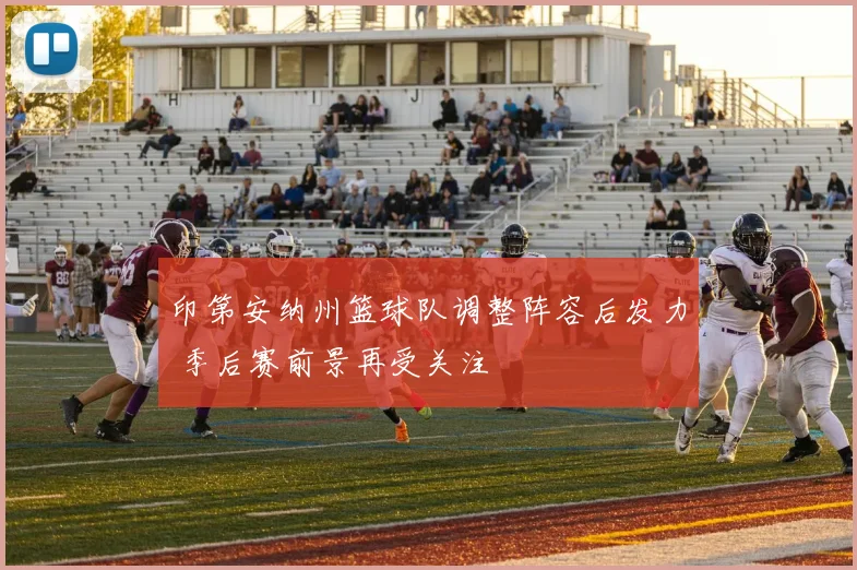 印第安纳州篮球队调整阵容后发力 季后赛前景再受关注