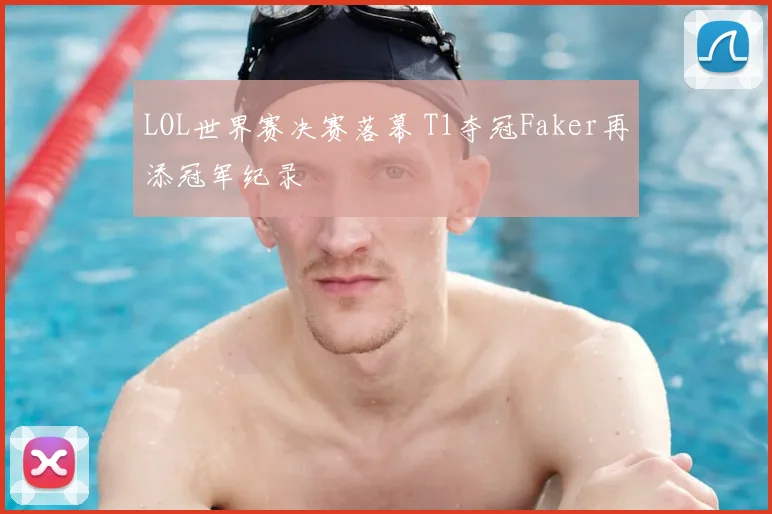 LOL世界赛决赛落幕 T1夺冠Faker再添冠军纪录
