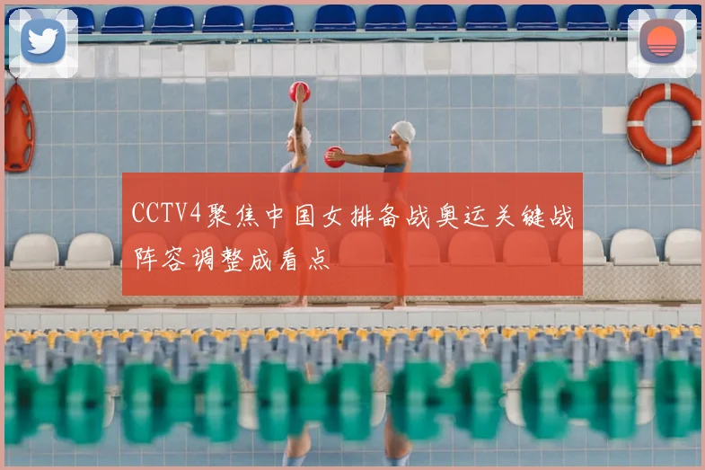 CCTV4聚焦中国女排备战奥运关键战阵容调整成看点