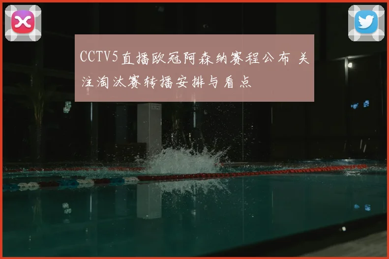 CCTV5直播欧冠阿森纳赛程公布 关注淘汰赛转播安排与看点