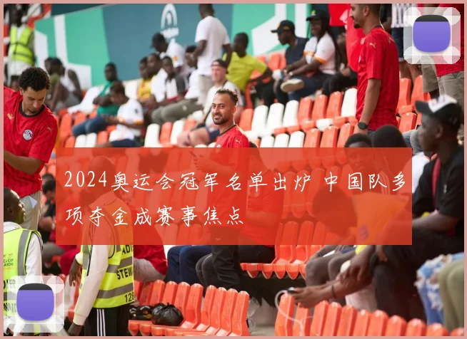 2024奥运会冠军名单出炉 中国队多项夺金成赛事焦点