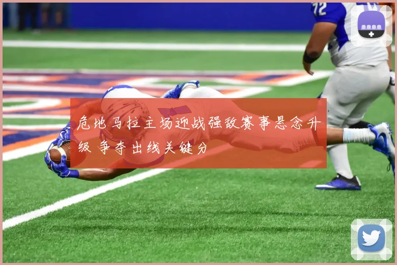 危地马拉主场迎战强敌赛事悬念升级 争夺出线关键分