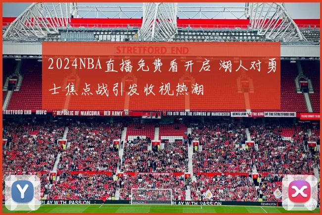 2024NBA直播免费看开启 湖人对勇士焦点战引发收视热潮