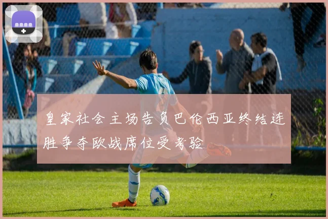 皇家社会主场告负巴伦西亚终结连胜争夺欧战席位受考验
