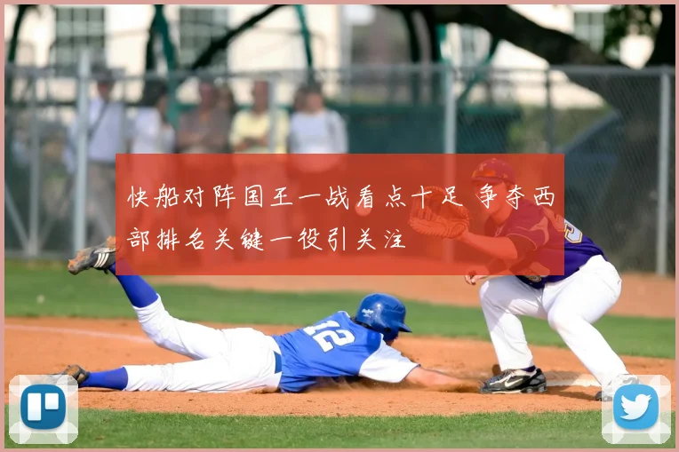 快船对阵国王一战看点十足 争夺西部排名关键一役引关注