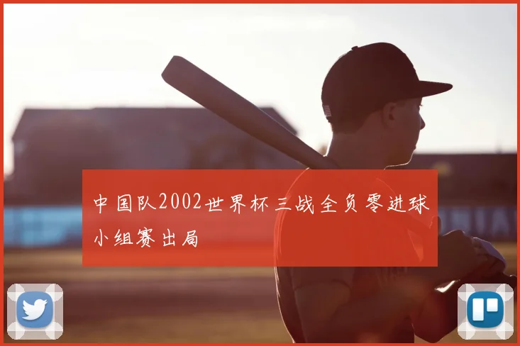 中国队2002世界杯三战全负零进球小组赛出局