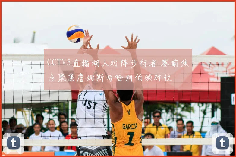 CCTV5直播湖人对阵步行者 赛前焦点聚集詹姆斯与哈利伯顿对位