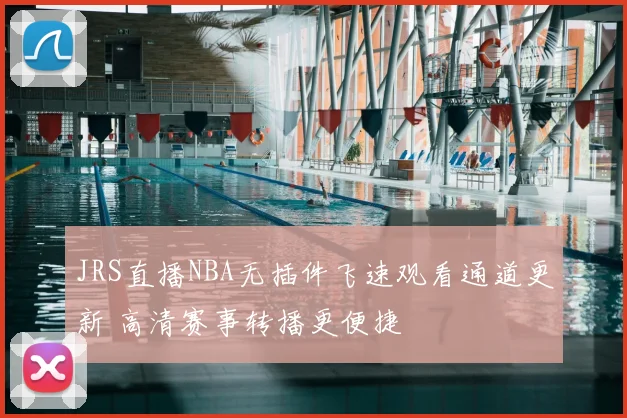 JRS直播NBA无插件飞速观看通道更新 高清赛事转播更便捷