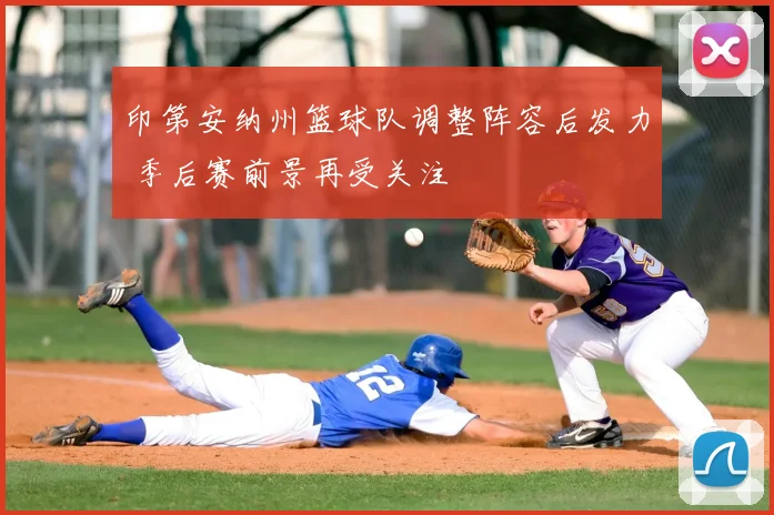 印第安纳州篮球队调整阵容后发力 季后赛前景再受关注