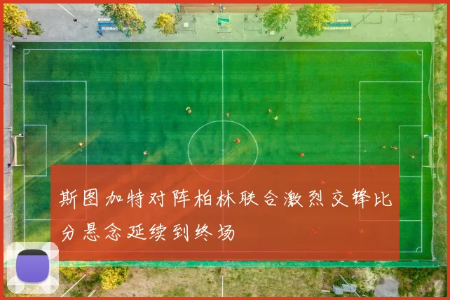 斯图加特对阵柏林联合激烈交锋比分悬念延续到终场