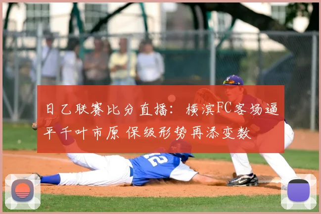 日乙联赛比分直播：横滨FC客场逼平千叶市原 保级形势再添变数