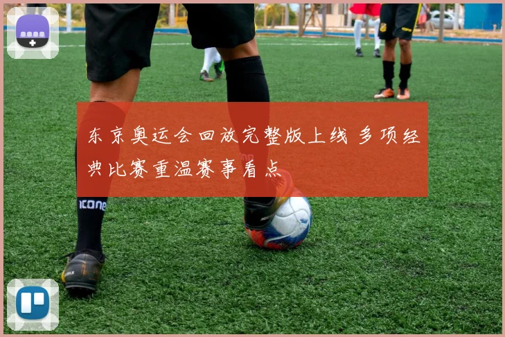 东京奥运会回放完整版上线 多项经典比赛重温赛事看点
