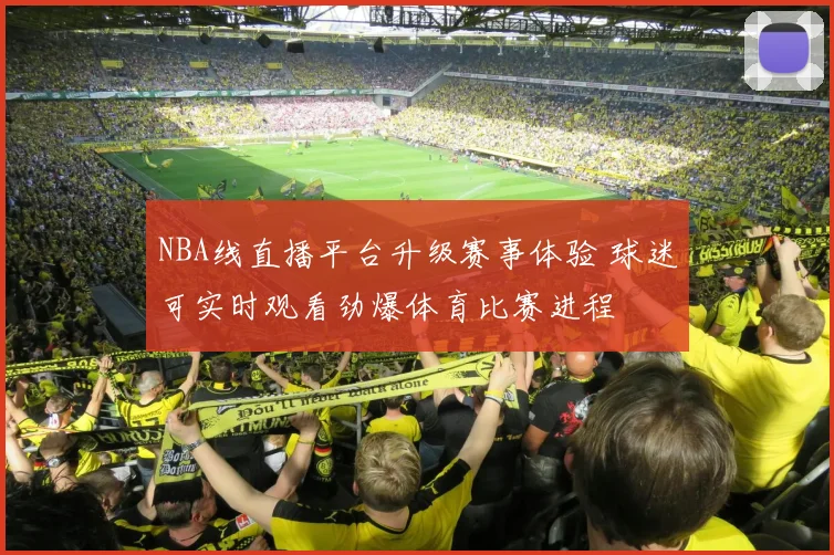 NBA线直播平台升级赛事体验 球迷可实时观看劲爆体育比赛进程