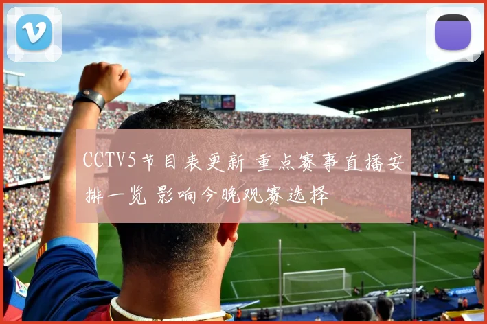 CCTV5节目表更新 重点赛事直播安排一览 影响今晚观赛选择