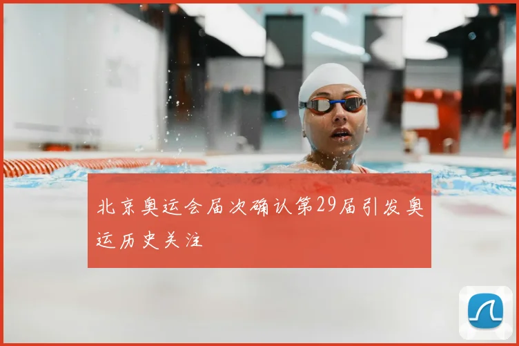北京奥运会届次确认第29届引发奥运历史关注