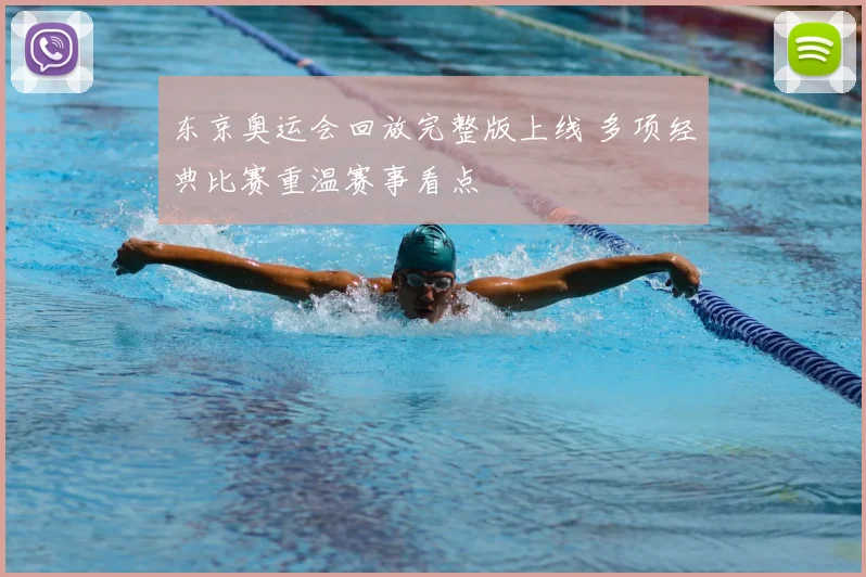 东京奥运会回放完整版上线 多项经典比赛重温赛事看点