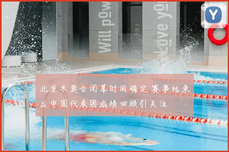 北京冬奥会闭幕时间确定 赛事结束后中国代表团成绩回顾引关注