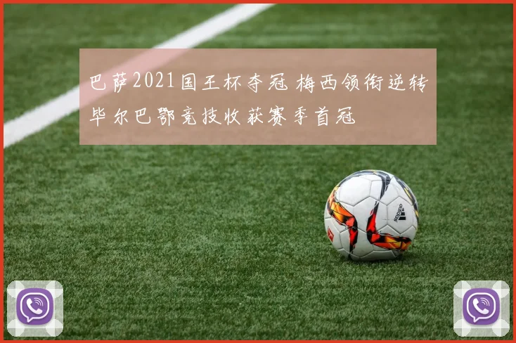 巴萨2021国王杯夺冠 梅西领衔逆转毕尔巴鄂竞技收获赛季首冠
