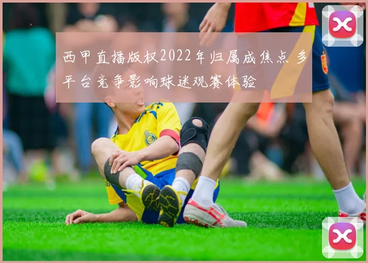 西甲直播版权2022年归属成焦点 多平台竞争影响球迷观赛体验
