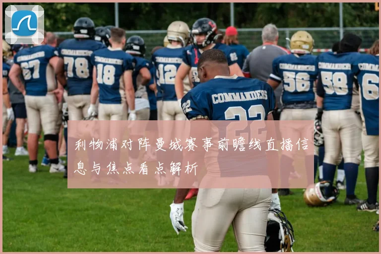 利物浦对阵曼城赛事前瞻线直播信息与焦点看点解析
