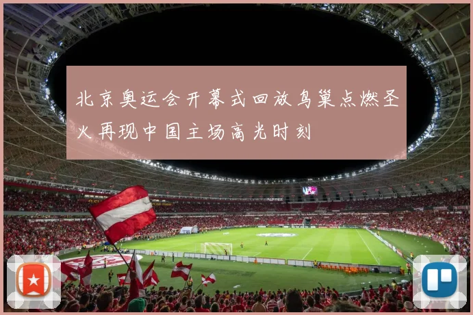 北京奥运会开幕式回放鸟巢点燃圣火再现中国主场高光时刻