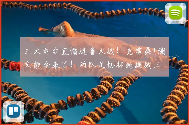 三大电台直播连鲁大战!克雷桑+谢文能全来了!两队足协杯轮换战三镇+河南