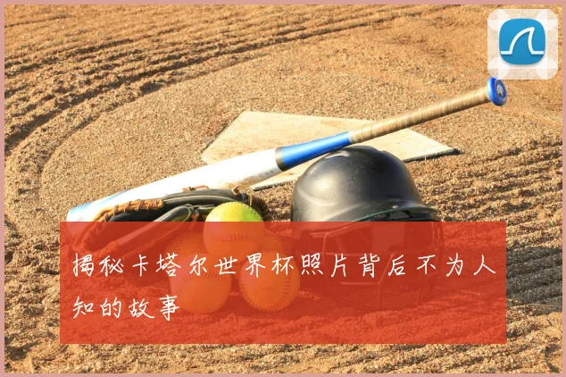 揭秘卡塔尔世界杯照片背后不为人知的故事