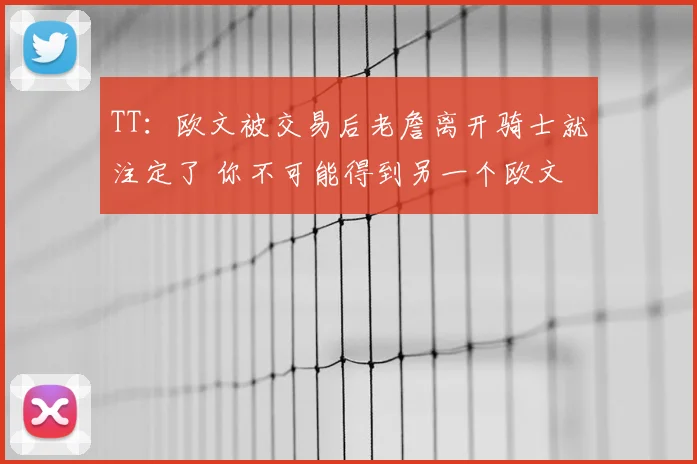 TT:欧文被交易后老詹离开骑士就注定了 你不可能得到另一个欧文