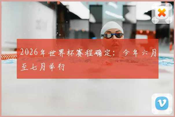 2026年世界杯赛程确定：今年六月至七月举行