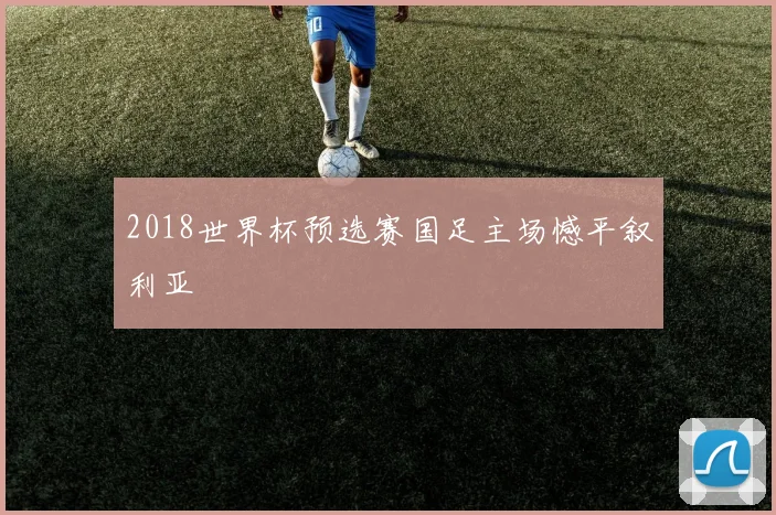 2018世界杯预选赛国足主场憾平叙利亚