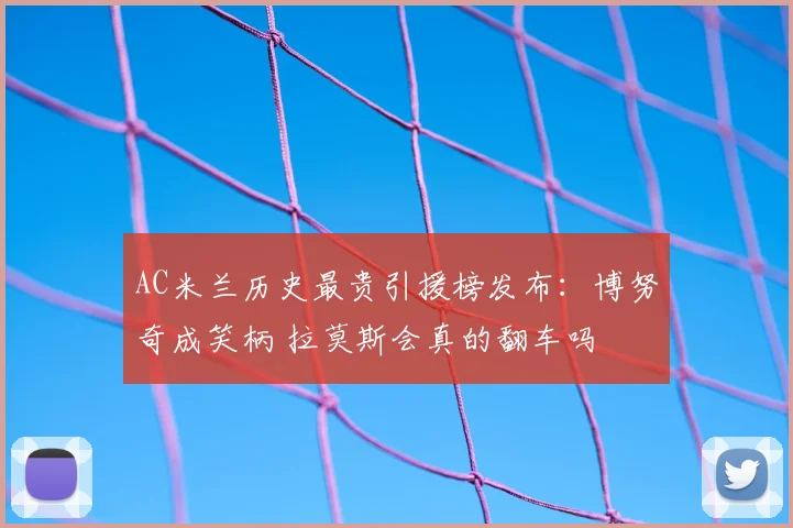 AC米兰历史最贵引援榜发布:博努奇成笑柄 拉莫斯会真的翻车吗