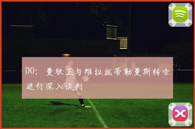DO：曼联正与维拉就蒂勒曼斯转会进行深入谈判