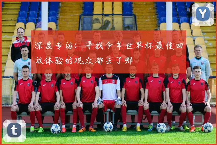 深度专访：寻找今年世界杯最佳回放体验的观众都去了哪