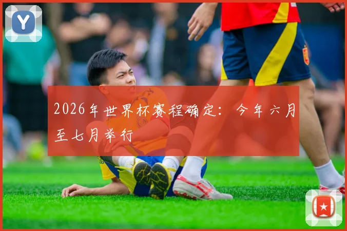 2026年世界杯赛程确定：今年六月至七月举行