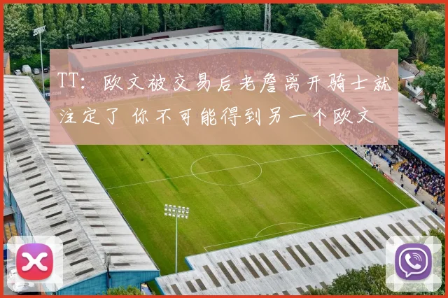 TT:欧文被交易后老詹离开骑士就注定了 你不可能得到另一个欧文