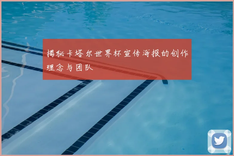 揭秘卡塔尔世界杯宣传海报的创作理念与团队