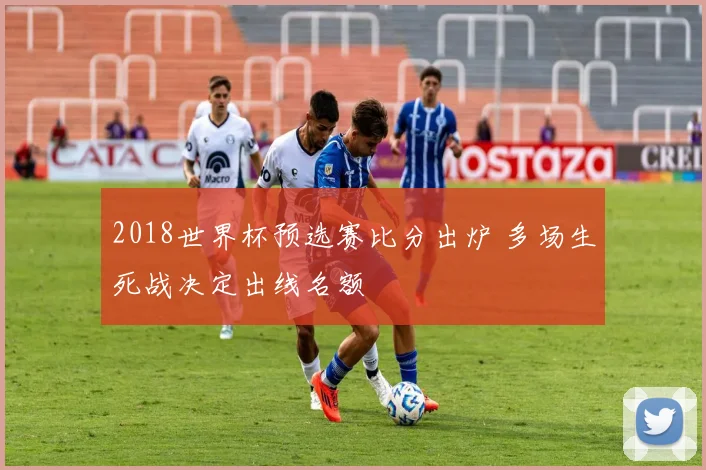 2018世界杯预选赛比分出炉 多场生死战决定出线名额