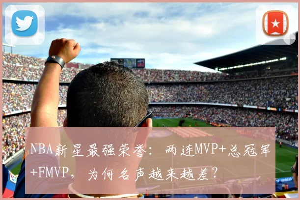 NBA新星最强荣誉:两连MVP+总冠军+FMVP,为何名声越来越差?